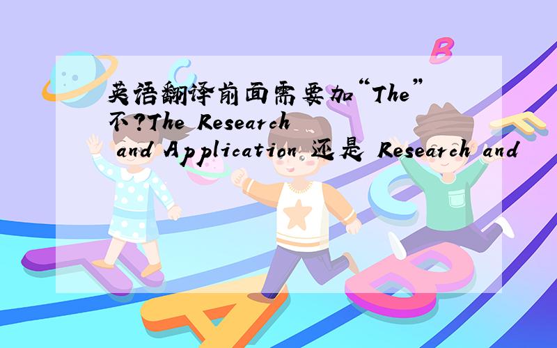 英语翻译前面需要加“The”不？The Research and Application 还是 Research and