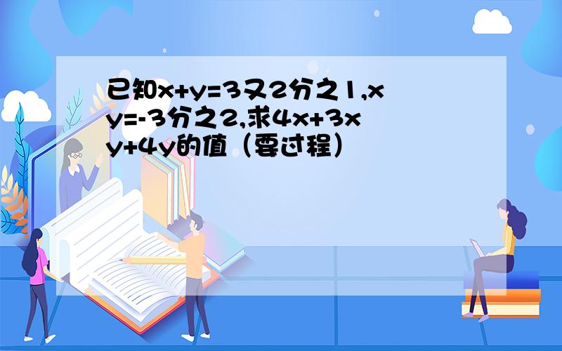 已知x+y=3又2分之1,xy=-3分之2,求4x+3xy+4y的值（要过程）