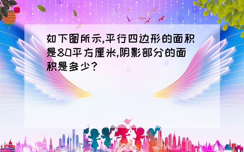 如下图所示,平行四边形的面积是80平方厘米,阴影部分的面积是多少?