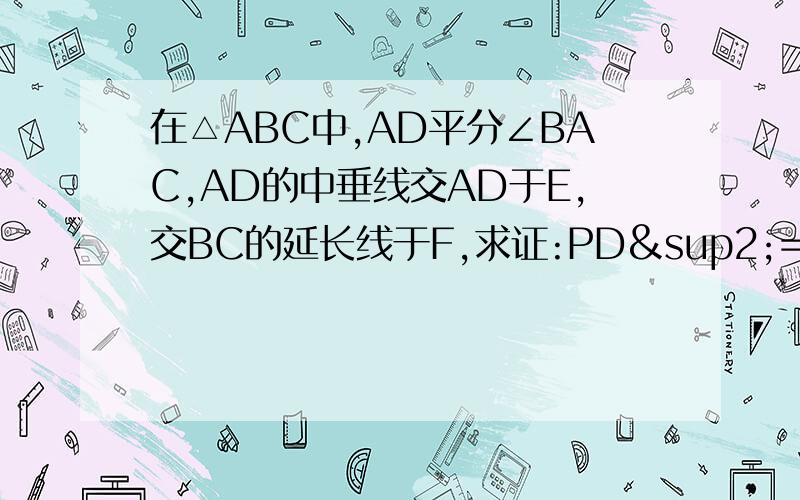 在△ABC中,AD平分∠BAC,AD的中垂线交AD于E,交BC的延长线于F,求证:PD²=FB·FC