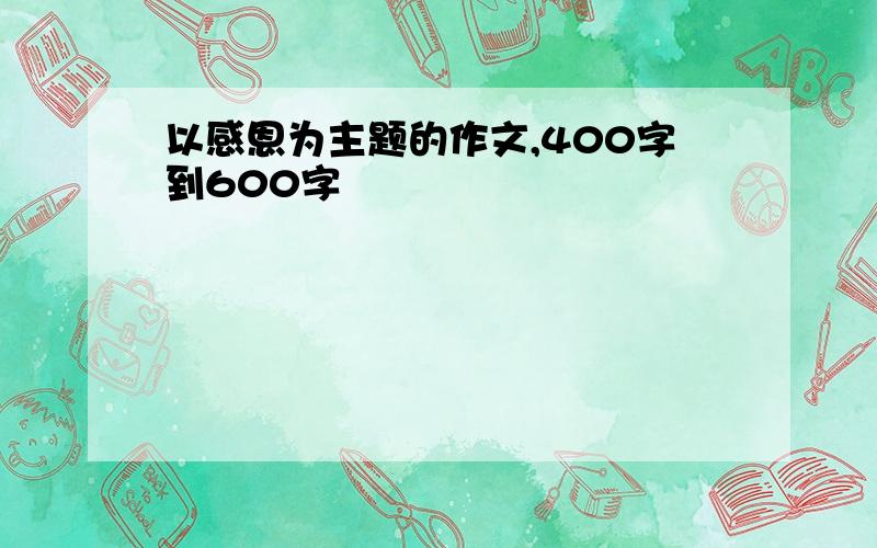 以感恩为主题的作文,400字到600字