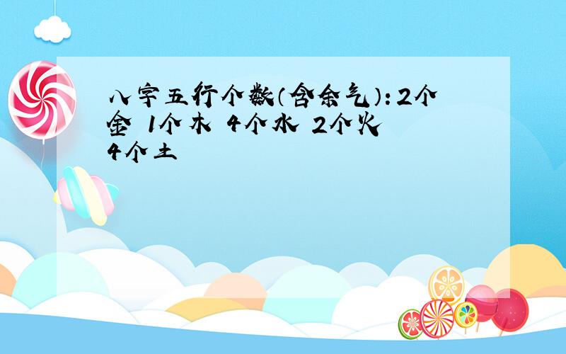 八字五行个数（含余气）：2个金 1个木 4个水 2个火 4个土