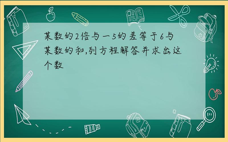 某数的2倍与一5的差等于6与某数的和,列方程解答并求出这个数