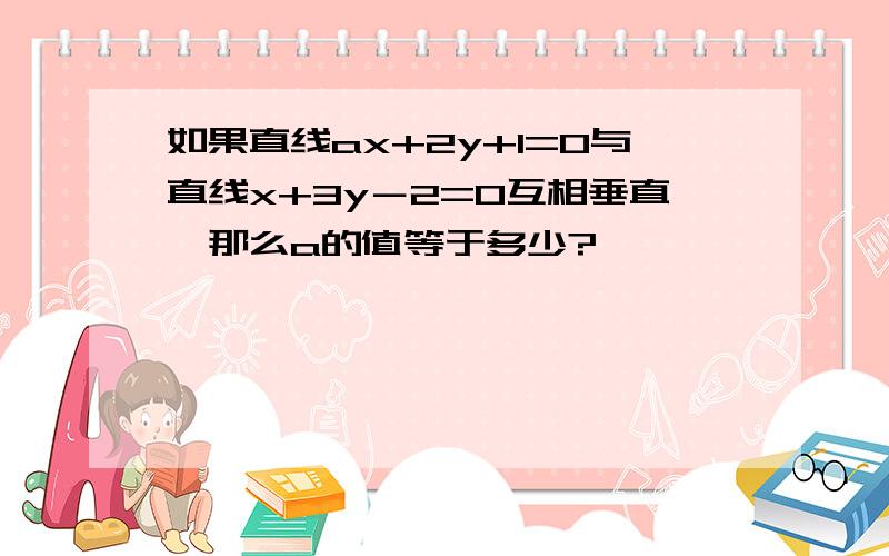 如果直线ax+2y+1=0与直线x+3y－2=0互相垂直,那么a的值等于多少?