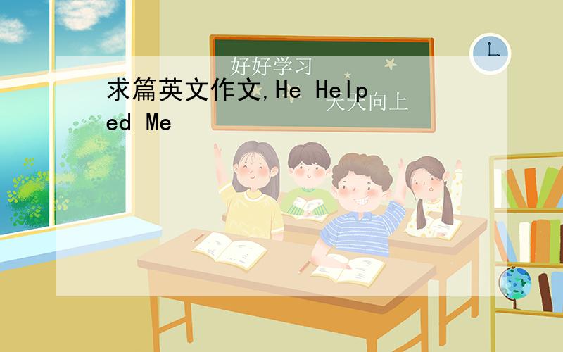 求篇英文作文,He Helped Me