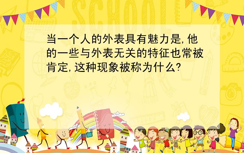 当一个人的外表具有魅力是,他的一些与外表无关的特征也常被肯定,这种现象被称为什么?