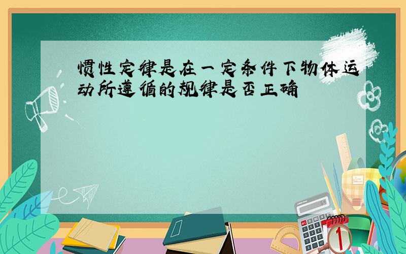 惯性定律是在一定条件下物体运动所遵循的规律是否正确