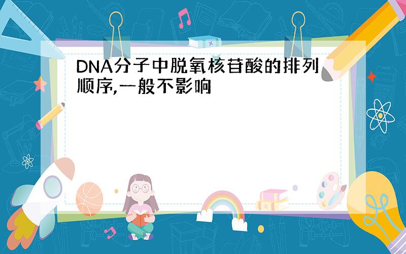 DNA分子中脱氧核苷酸的排列顺序,一般不影响