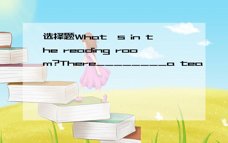 选择题What's in the reading room?There________a tea