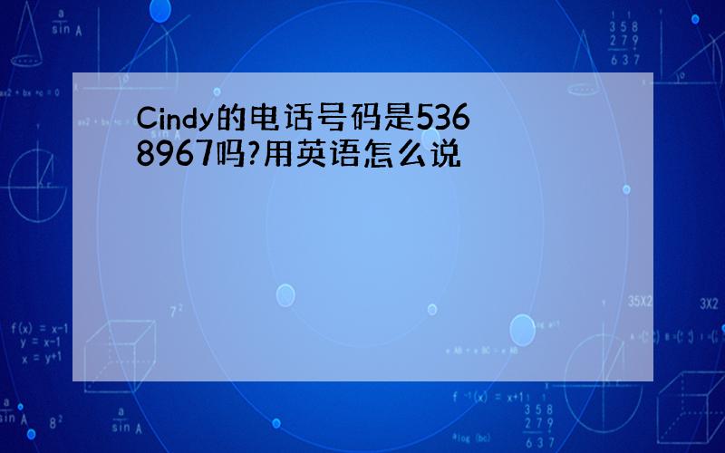 Cindy的电话号码是5368967吗?用英语怎么说