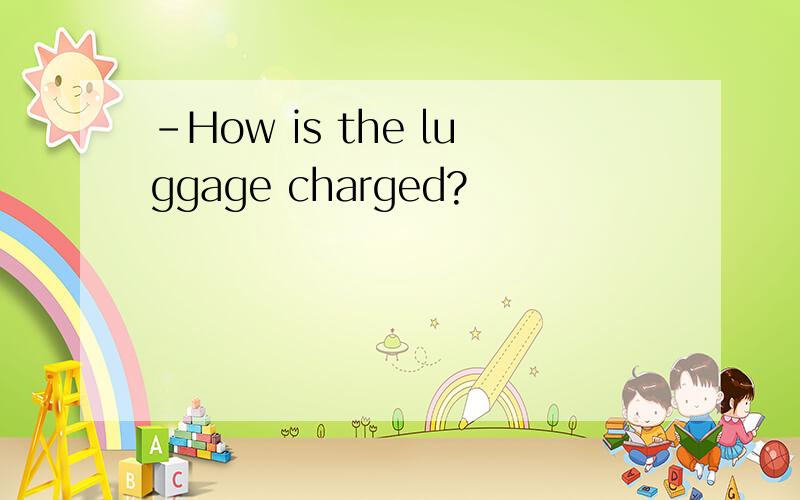 -How is the luggage charged?