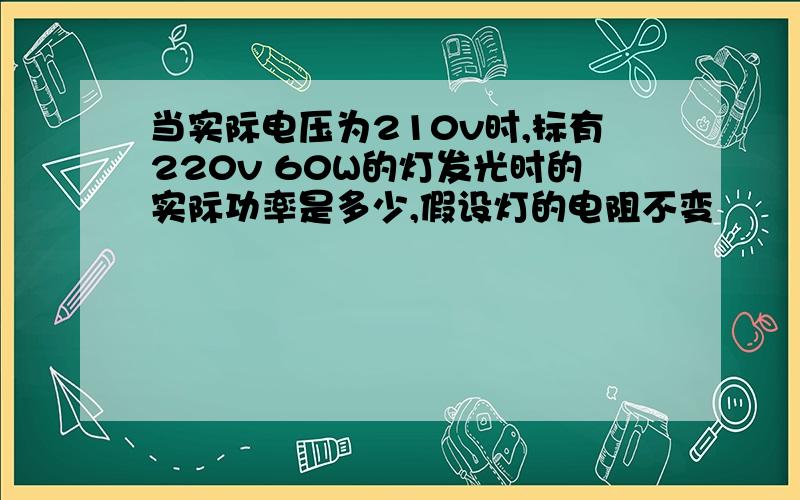 当实际电压为210v时,标有220v 60W的灯发光时的实际功率是多少,假设灯的电阻不变