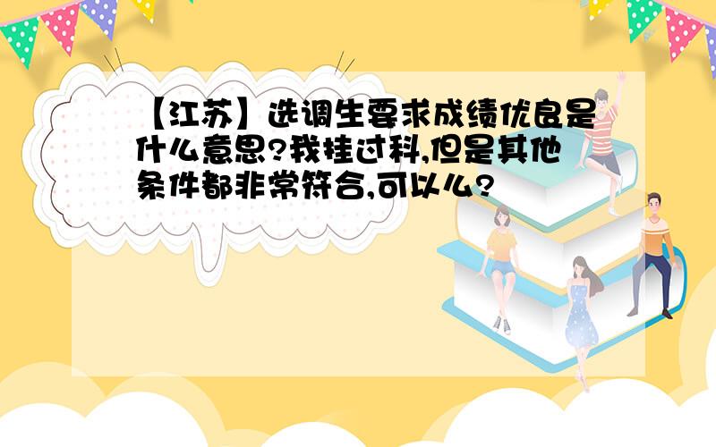 【江苏】选调生要求成绩优良是什么意思?我挂过科,但是其他条件都非常符合,可以么?