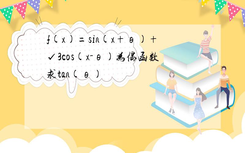 f(x)=sin(x+θ)+√3cos(x-θ)为偶函数求tan(θ)