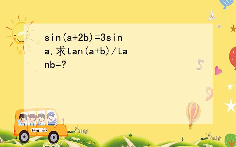 sin(a+2b)=3sina,求tan(a+b)/tanb=?