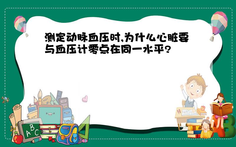 测定动脉血压时,为什么心脏要与血压计零点在同一水平?