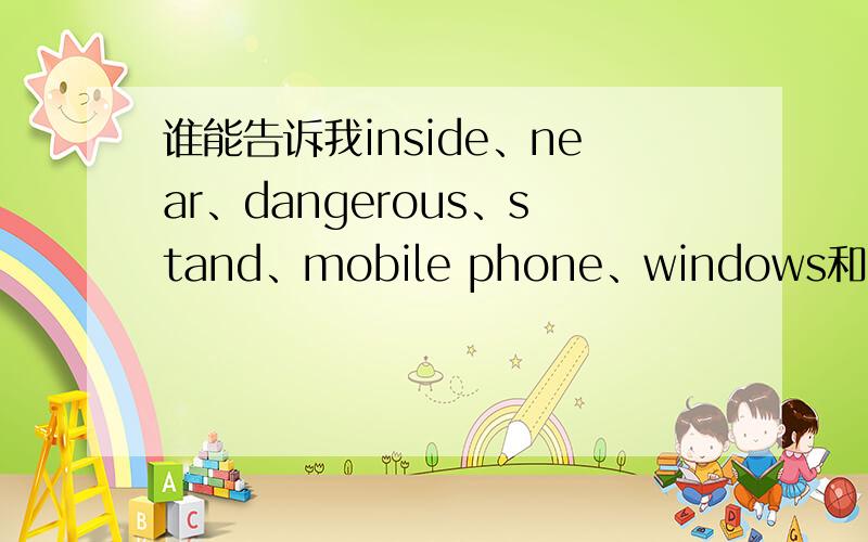 谁能告诉我inside、near、dangerous、stand、mobile phone、windows和cloes的