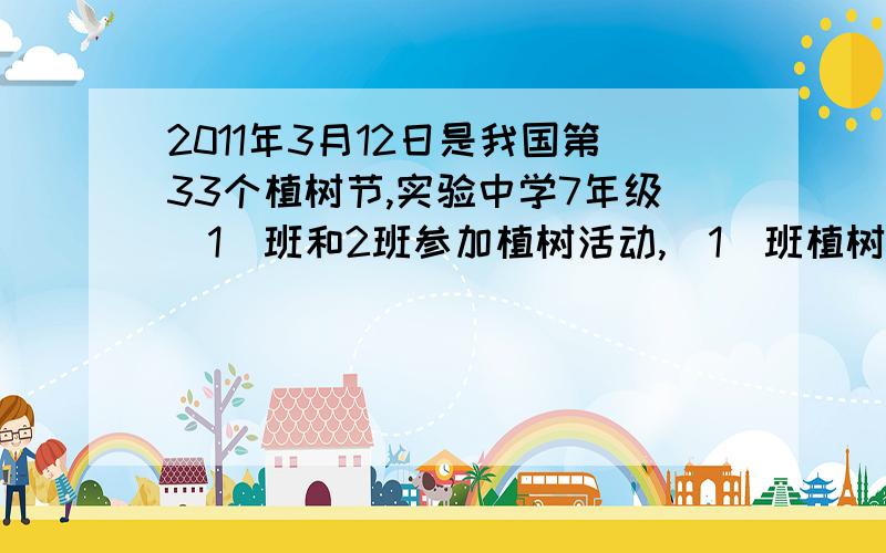 2011年3月12日是我国第33个植树节,实验中学7年级（1）班和2班参加植树活动,（1)班植树的株数比（2）班多