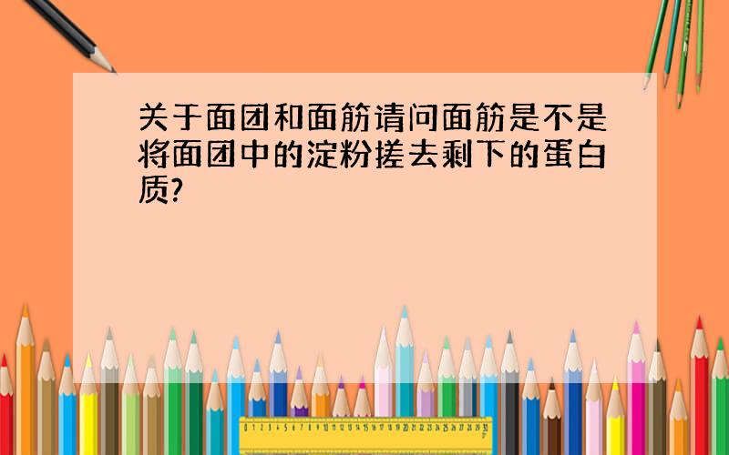 关于面团和面筋请问面筋是不是将面团中的淀粉搓去剩下的蛋白质?