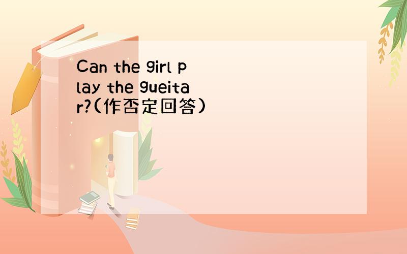 Can the girl play the gueitar?(作否定回答)