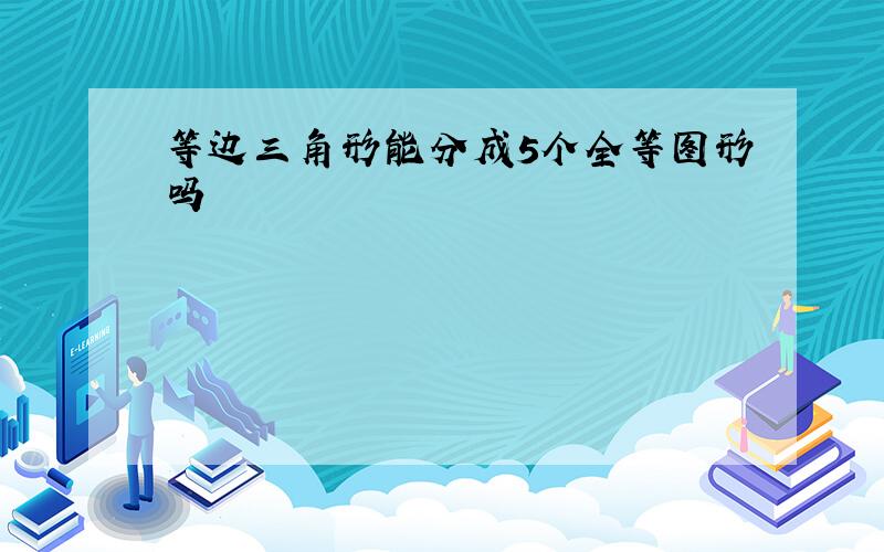 等边三角形能分成5个全等图形吗