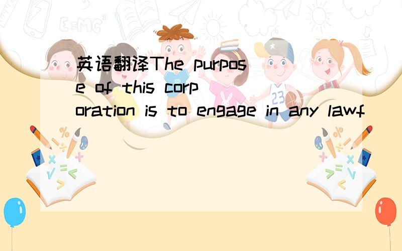 英语翻译The purpose of this corporation is to engage in any lawf