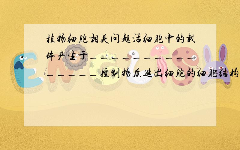 植物细胞相关问题活细胞中的载体产生于_______________控制物质进出细胞的细胞结构是_____________