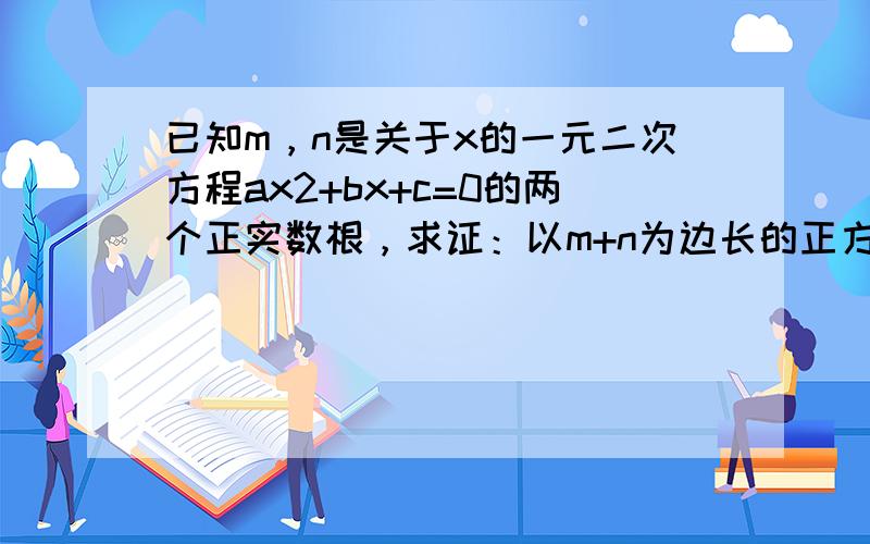 已知m，n是关于x的一元二次方程ax2+bx+c=0的两个正实数根，求证：以m+n为边长的正方形面积与以m、n为边长的矩