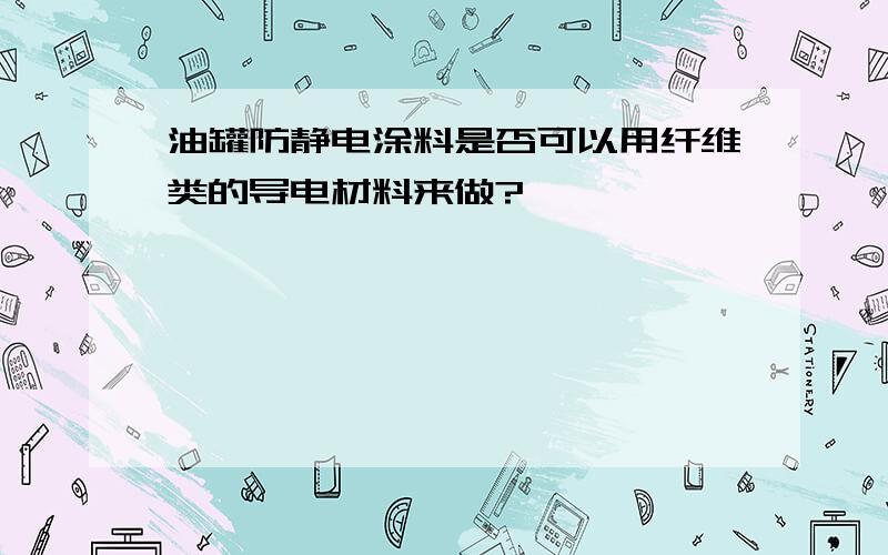 油罐防静电涂料是否可以用纤维类的导电材料来做?