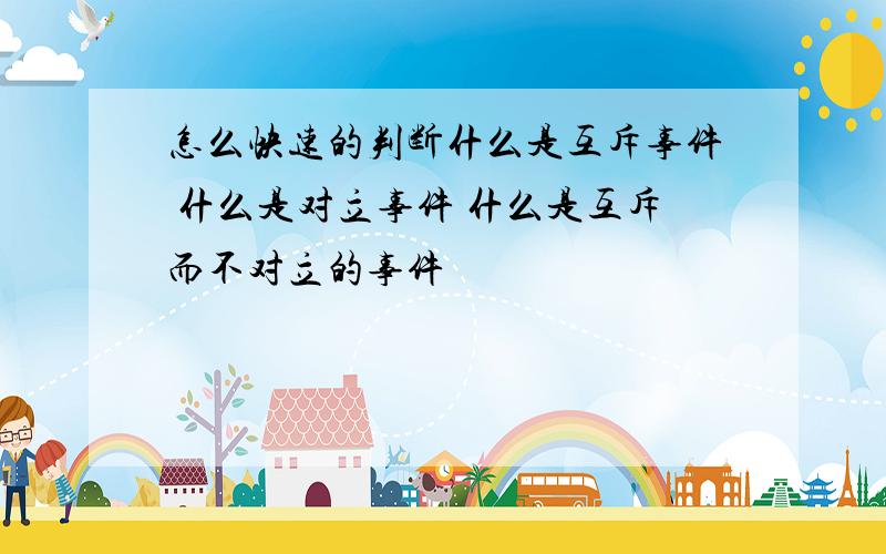 怎么快速的判断什么是互斥事件 什么是对立事件 什么是互斥而不对立的事件