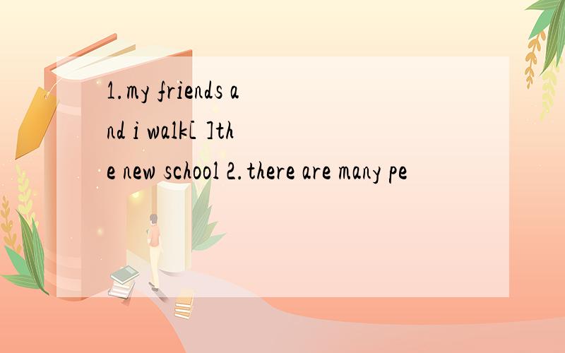 1.my friends and i walk[ ]the new school 2.there are many pe