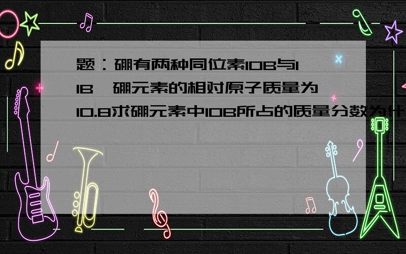 题：硼有两种同位素10B与11B,硼元素的相对原子质量为10.8求硼元素中10B所占的质量分数为什么小于20％?