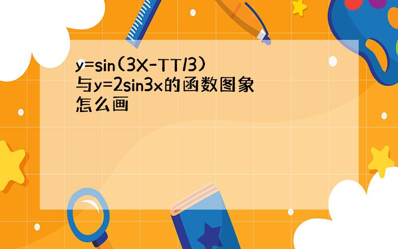 y=sin(3X-TT/3)与y=2sin3x的函数图象怎么画