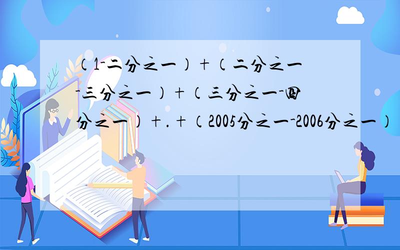 （1-二分之一）+（二分之一-三分之一）+（三分之一-四分之一）+.+（2005分之一-2006分之一）