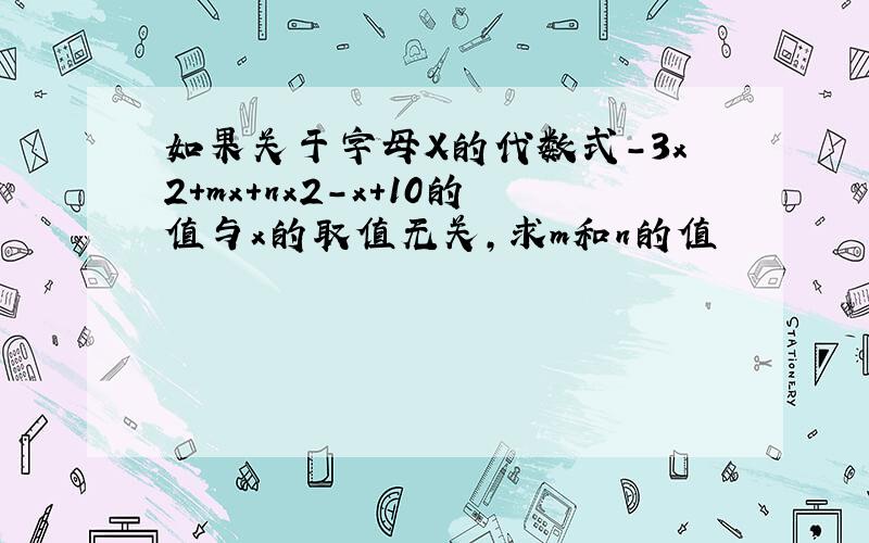 如果关于字母X的代数式-3x2+mx+nx2-x+10的值与x的取值无关,求m和n的值