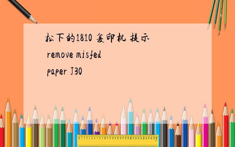 松下的1810 复印机 提示 remove misfed paper J30