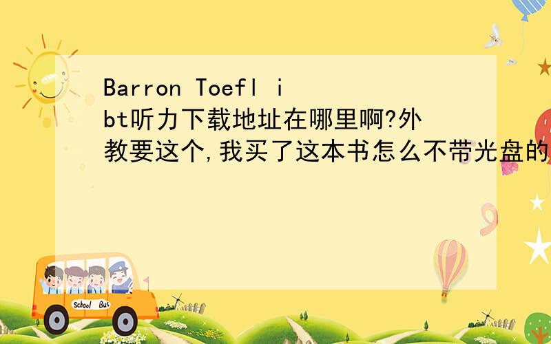 Barron Toefl ibt听力下载地址在哪里啊?外教要这个,我买了这本书怎么不带光盘的?