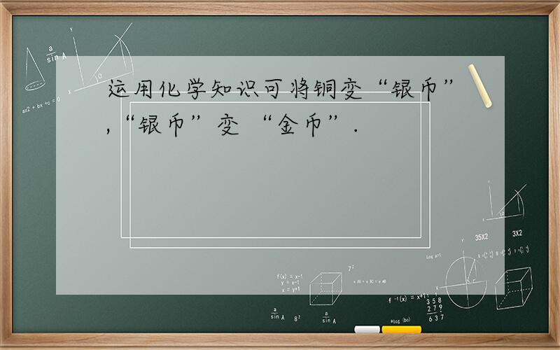 运用化学知识可将铜变“银币”,“银币”变 “金币”.