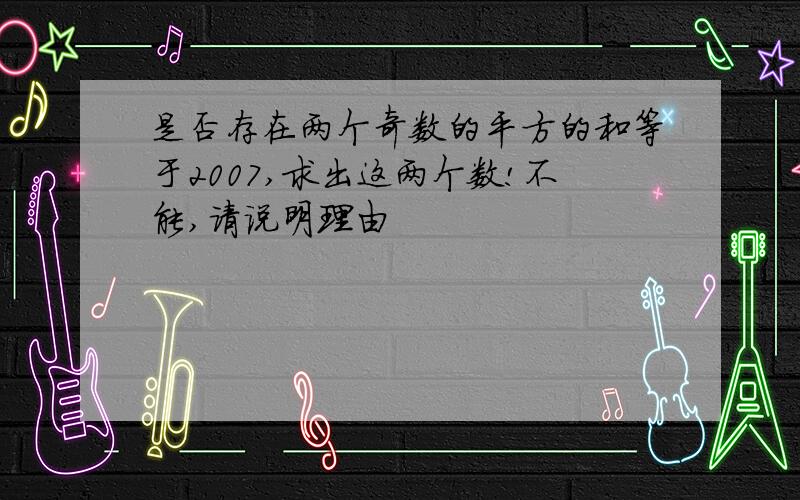 是否存在两个奇数的平方的和等于2007,求出这两个数!不能,请说明理由