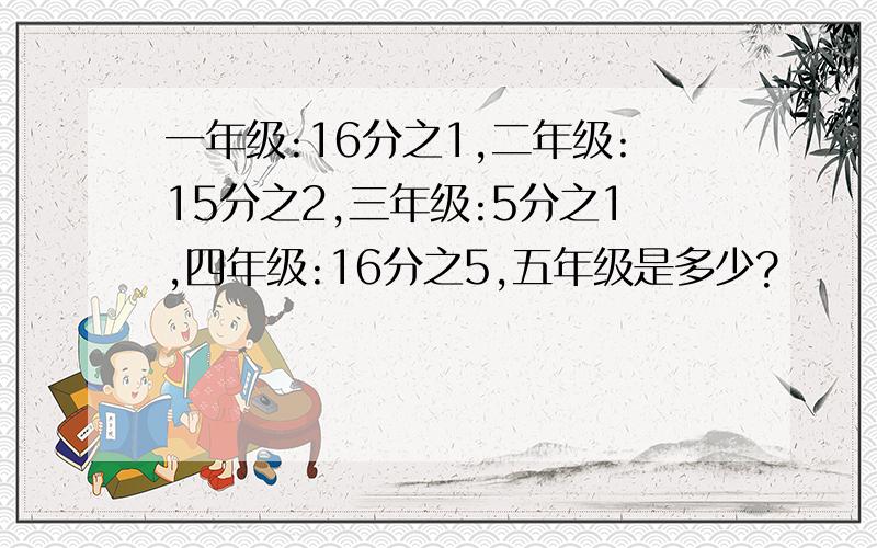 一年级:16分之1,二年级:15分之2,三年级:5分之1,四年级:16分之5,五年级是多少?