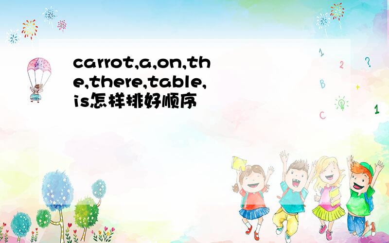 carrot,a,on,the,there,table,is怎样排好顺序