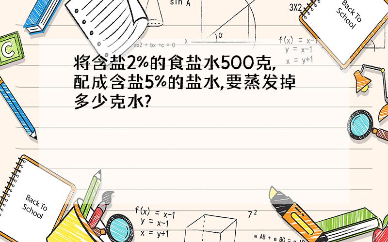 将含盐2%的食盐水500克,配成含盐5%的盐水,要蒸发掉多少克水?