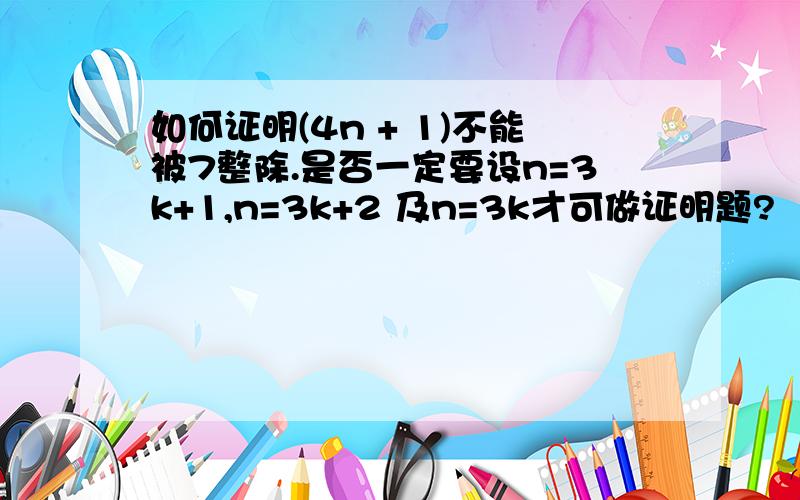 如何证明(4n + 1)不能被7整除.是否一定要设n=3k+1,n=3k+2 及n=3k才可做证明题?