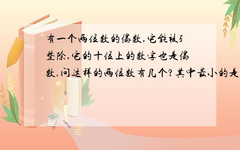 有一个两位数的偶数,它能被5整除,它的十位上的数字也是偶数.问这样的两位数有几个?其中最小的是多少