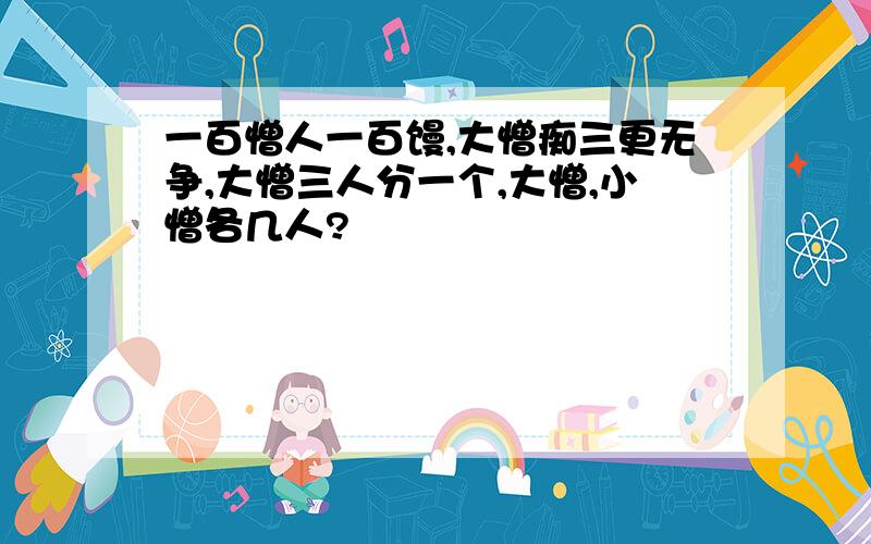 一百憎人一百馒,大憎痴三更无争,大憎三人分一个,大憎,小憎各几人?