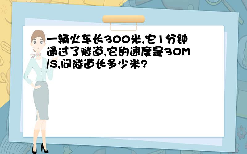 一辆火车长300米,它1分钟通过了隧道,它的速度是30M/S,问隧道长多少米?