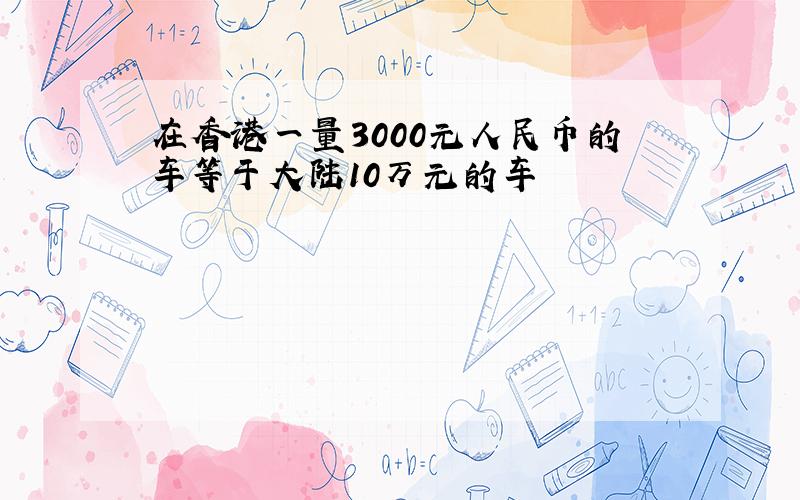 在香港一量3000元人民币的车等于大陆10万元的车