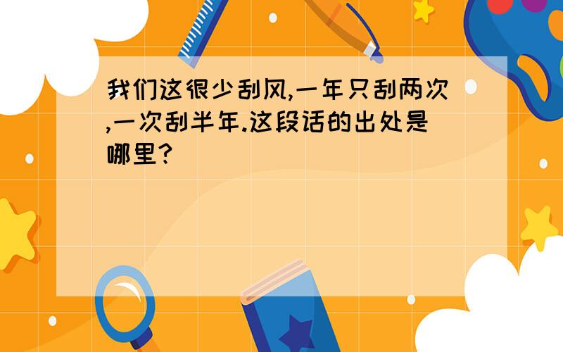 我们这很少刮风,一年只刮两次,一次刮半年.这段话的出处是哪里?