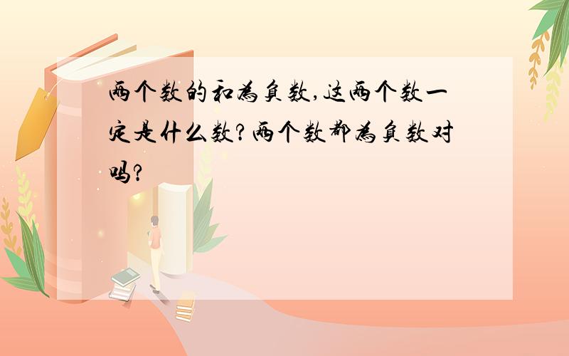 两个数的和为负数,这两个数一定是什么数?两个数都为负数对吗?