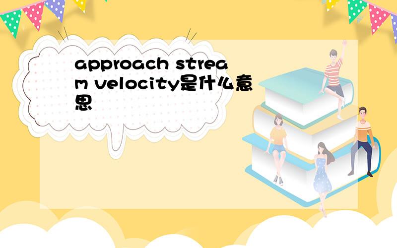 approach stream velocity是什么意思